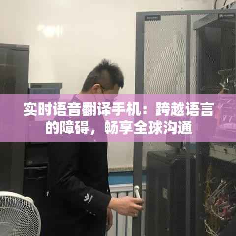实时语音翻译手机：跨越语言的障碍，畅享全球沟通