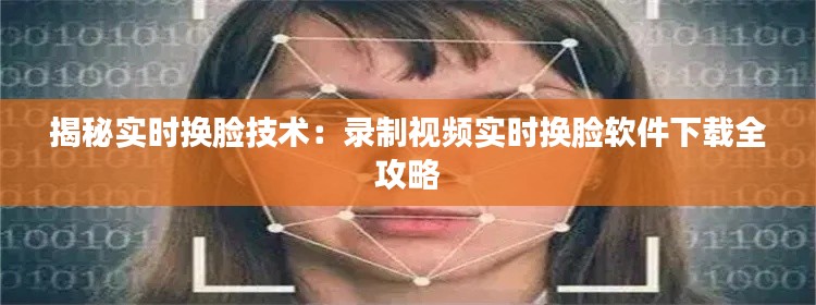 揭秘实时换脸技术:录制视频实时换脸软件下载全攻略