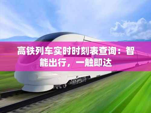高铁列车实时时刻表查询:智能出行,一触即达