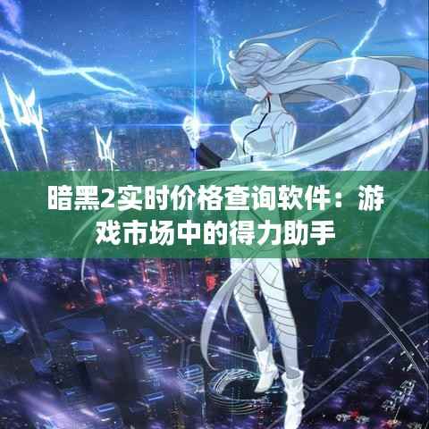 暗黑2实时价格查询软件：游戏市场中的得力助手