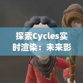 探索Cycles实时渲染：未来影视制作的革新之路