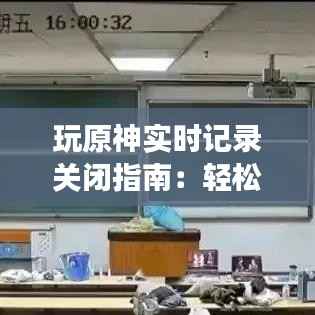 玩原神实时记录关闭指南:轻松恢复游戏流畅体验