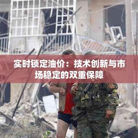 实时锁定油价:技术创新与市场稳定的双重保障