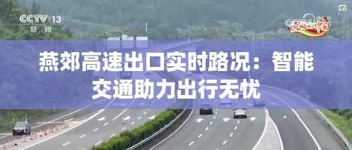 燕郊高速出口实时路况:智能交通助力出行无忧