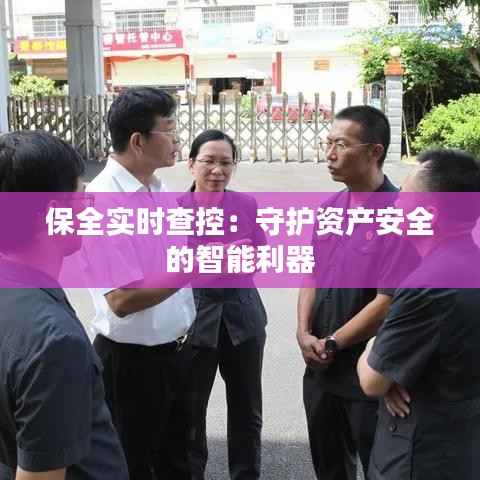 保全实时查控:守护资产安全的智能利器