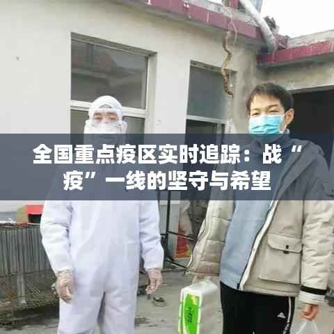 全国重点疫区实时追踪:战“疫”一线的坚守与希望