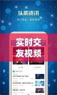 实时交友视频软件下载大全:畅享虚拟世界的真实互动
