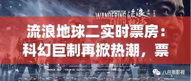 流浪地球二实时票房：科幻巨制再掀热潮，票房奇迹持续上演