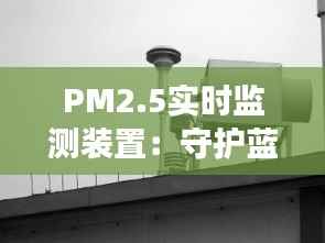 PM2.5实时监测装置:守护蓝天白云的科技利器