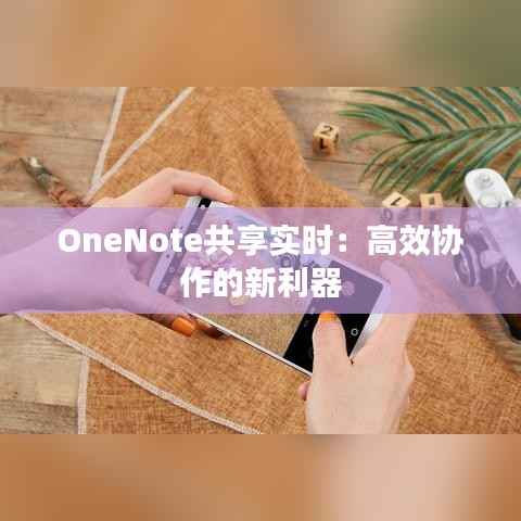 OneNote共享实时:高效协作的新利器