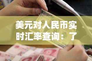 美元对人民币实时汇率查询:了解汇率变动,把握投资机遇