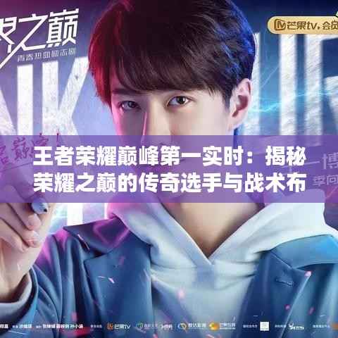 王者荣耀巅峰第一实时:揭秘荣耀之巅的传奇选手与战术布局