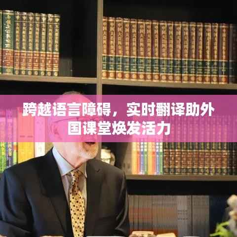 跨越语言障碍，实时翻译助外国课堂焕发活力