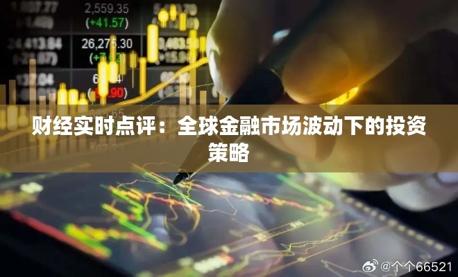 财经实时点评:全球金融市场波动下的投资策略