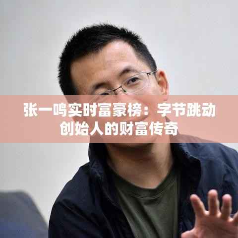 张一鸣实时富豪榜:字节跳动创始人的财富传奇