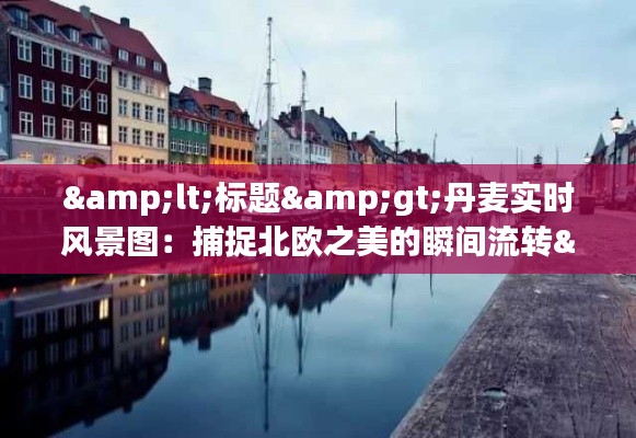 <标题>丹麦实时风景图:捕捉北欧之美的瞬间流转</标题>