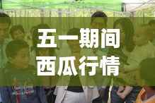 五一期间西瓜行情实时报价:市场动态与消费者指南