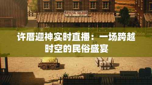 许厝迎神实时直播:一场跨越时空的民俗盛宴