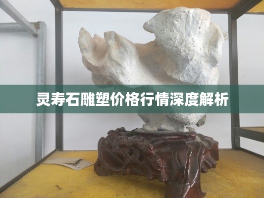 灵寿石雕塑价格行情深度解析