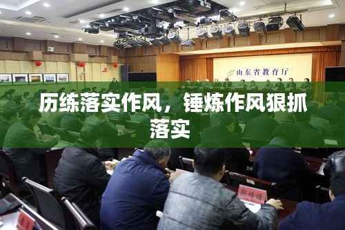 历练落实作风,锤炼作风狠抓落实