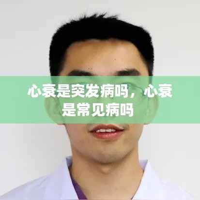 心衰是突发病吗，心衰是常见病吗 