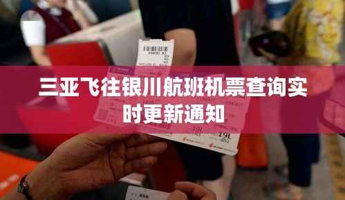 三亚飞往银川航班机票查询实时更新通知