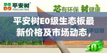 平安树E0级生态板最新价格及市场动态,购买指南与推荐