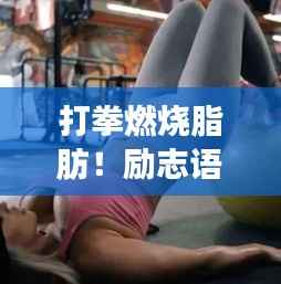 打拳燃烧脂肪!励志语录与美图助你踏上健康减肥之路