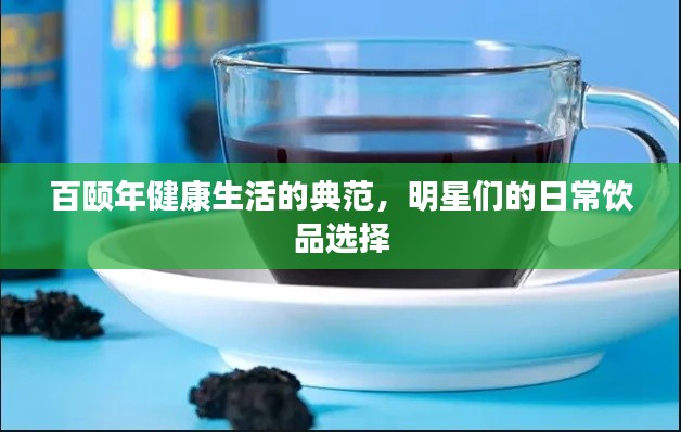 百颐年健康生活的典范,明星们的日常饮品选择