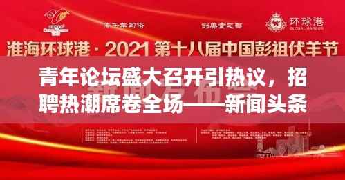青年论坛盛大召开引热议,招聘热潮席卷全场——新闻头条重磅关注