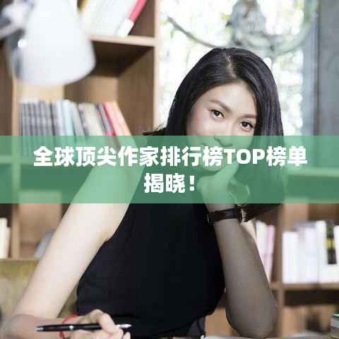 全球顶尖作家排行榜TOP榜单揭晓!