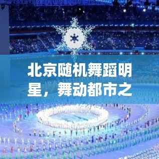 北京随机舞蹈明星,舞动都市之光,璀璨明星闪耀全城