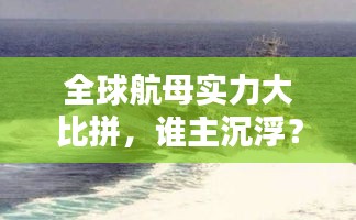 全球航母实力大比拼,谁主沉浮?