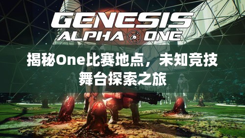 揭秘One比赛地点,未知竞技舞台探索之旅