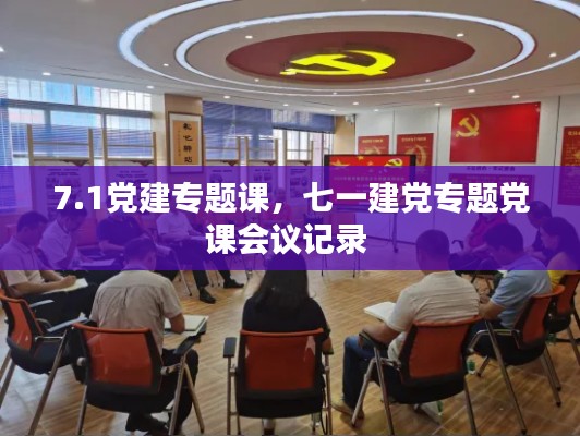 7.1党建专题课,七一建党专题党课会议记录