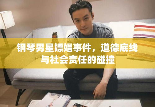 钢琴男星嫖娼事件，道德底线与社会责任的碰撞
