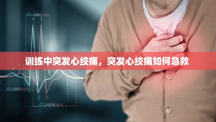 训练中突发心绞痛,突发心绞痛如何急救