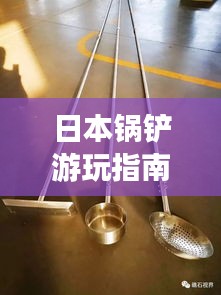 日本锅铲游玩指南，带你探寻独特风情！