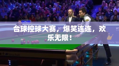 台球控球大赛,爆笑连连,欢乐无限!