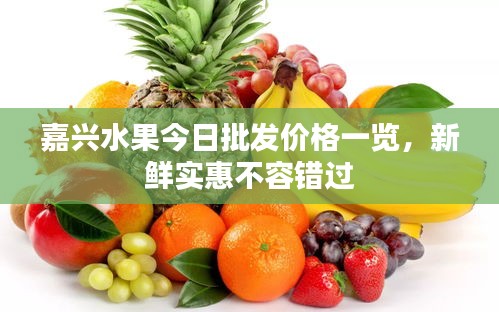嘉兴水果今日批发价格一览,新鲜实惠不容错过