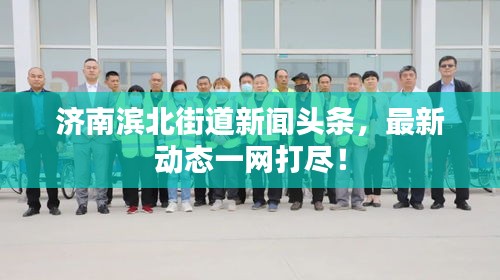 济南滨北街道新闻头条，最新动态一网打尽！