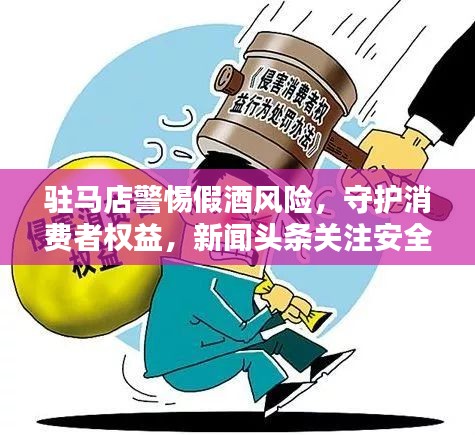 驻马店警惕假酒风险,守护消费者权益,新闻头条关注安全饮酒!