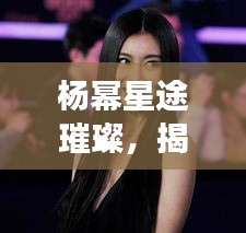 杨幂星途璀璨，揭秘明星成功的背后故事