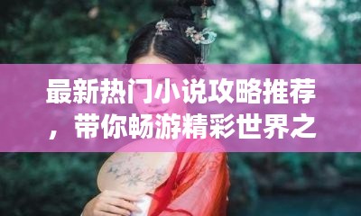 最新热门小说攻略推荐,带你畅游精彩世界之巅
