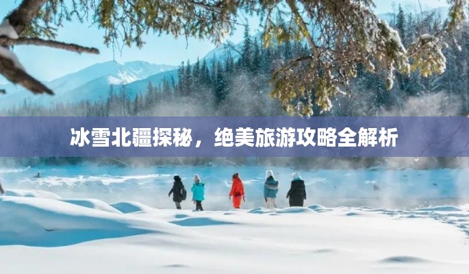 冰雪北疆探秘，绝美旅游攻略全解析
