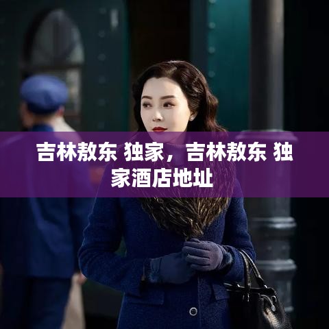 吉林敖东 独家，吉林敖东 独家酒店地址 