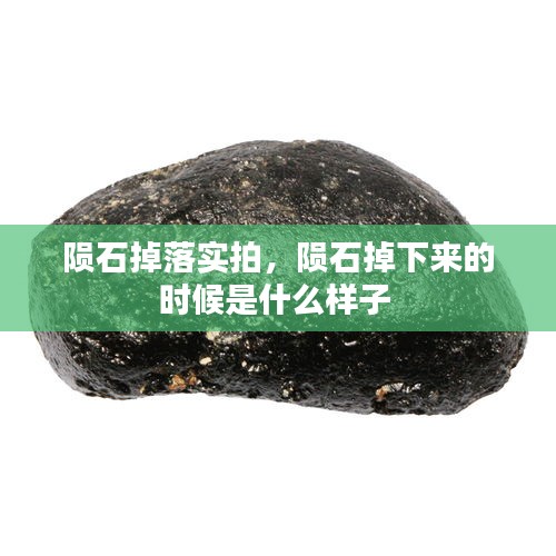 陨石掉落实拍，陨石掉下来的时候是什么样子 