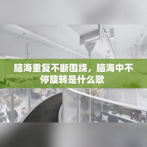 脑海重复不断围绕，脑海中不停旋转是什么歌 