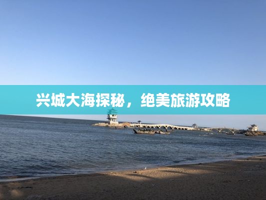 兴城大海探秘,绝美旅游攻略