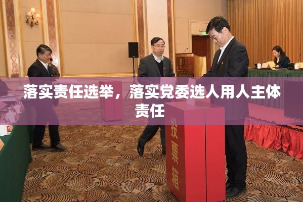 落实责任选举,落实党委选人用人主体责任